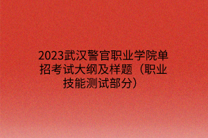 2023武汉警官职业学院单招考试大纲及样题（职业技能测试部分）