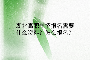 湖北高职单招报名需要什么资料？怎么报名？