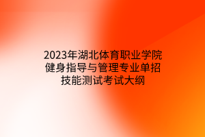 2023年湖北体育职业学院健身指导与管理专业单招技能测试考试大纲