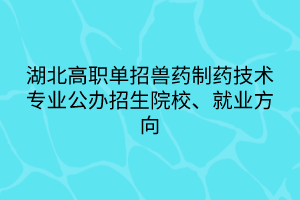 湖北高职单招兽药制药技术专业公办招生院校、就业方向