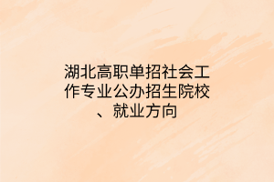 湖北高职单招社会工作专业公办招生院校、就业方向