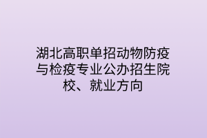 湖北高职单招动物防疫与检疫专业公办招生院校、就业方向