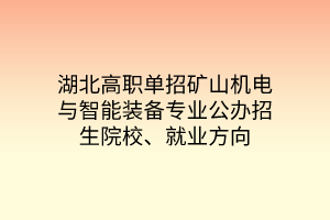 湖北高职单招矿山机电与智能装备专业公办招生院校、就业方向