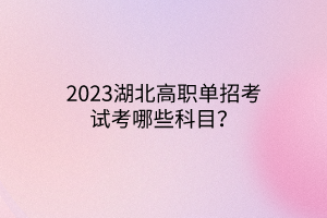 2023湖北高职单招考试考哪些科目？