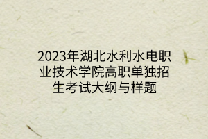 2023年湖北水利水电职业技术学院高职单独招生考试大纲与样题