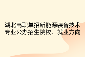 湖北高职单招新能源装备技术专业