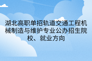 湖北高职单招轨道交通工程机械制造与维护专业