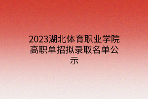 2023湖北体育职业学院高职单招拟录取名单公示