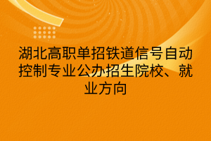 湖北高职单招铁道信号自动控制专业公办招生院校、就业方向