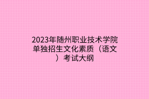 2023年随州职业技术学院单独招生文化素质（语文）考试大纲