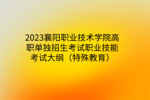 2023襄阳职业技术学院高职单独招生考试职业技能考试大纲（特殊教育）