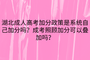 湖北成人高考加分政策是系统自己加分吗？成考照顾加分可以叠加吗？