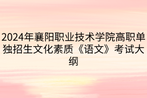 2024年襄阳职业技术学院高职单独招生文化素质《语文》考试大纲