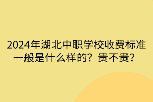 2024年湖北中职学校收费标准一般是什么样的？贵不贵？