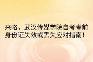 来咯，武汉传媒学院自考考前身份证失效或丢失应对指南！