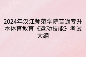 2024年汉江师范学院普通专升本体育教育《运动技能》考试大纲(1)