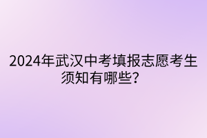 2024年武汉中考填报志愿考生须知有哪些？