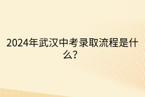 2024年武汉中考录取流程是什么？