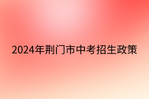 2024年荆门市中考招生政策