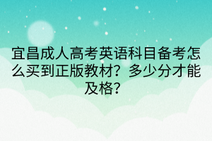 宜昌成人高考英语科目备考怎么买到正版教材？多少分才能及格？