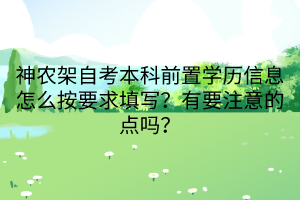 神农架自考本科前置学历信息怎么按要求填写？有要注意的点吗？