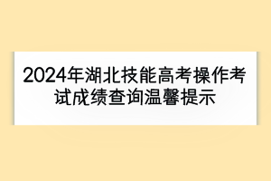 2024年湖北技能高考操作考试成绩查询温馨提示