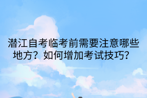 潜江自考临考前需要注意哪些地方？如何增加考试技巧？