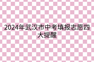 2024年武汉市中考填报志愿四大提醒