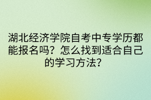 湖北经济学院自考中专学历都能报名吗？怎么找到适合自己的学习方法？