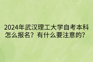 2024年武汉理工大学自考本科怎么报名？有什么要注意的？