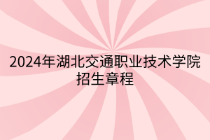 2024年湖北交通职业技术学院招生章程