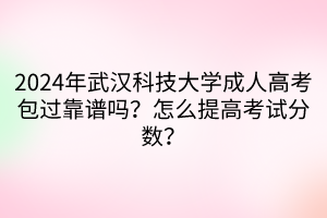 2024年武汉科技大学成人高考包过靠谱吗？怎么提高考试分数？