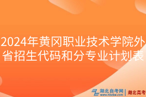 2024年黄冈职业技术学院外省招生代码和分专业计划表