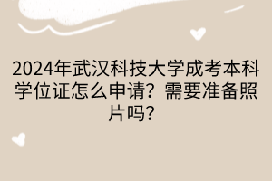 2024年武汉科技大学成考本科学位证怎么申请？需要准备照片吗？