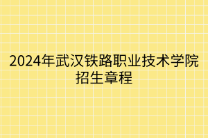 2024年武汉铁路职业技术学院招生章程