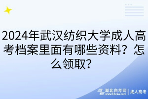 2024年武汉纺织大学成人高考档案里面有哪些资料？怎么领取？