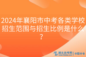 2024年襄阳市中考各类学校招生范围与招生比例是什么？