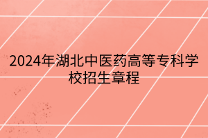 2024年湖北中医药高等专科学校招生章程