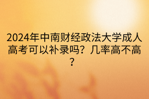 2024年中南财经政法大学成人高考可以补录吗？几率高不高？