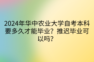 2024年华中农业大学自考本科要多久才能毕业？推迟毕业可以吗？