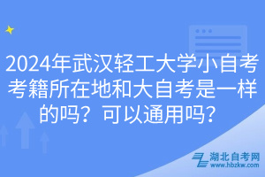 2024年武汉轻工大学小自考考籍所在地和大自考是一样的吗？可以通用吗？