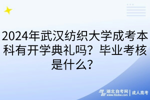 2024年武汉纺织大学成考本科有开学典礼吗？毕业考核是什么？