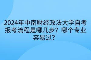 2024年中南财经政法大学自考报考流程是哪几步？哪个专业容易过？