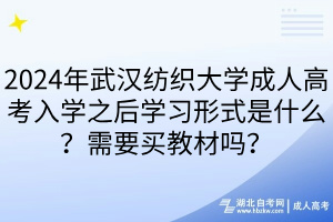 2024年武汉纺织大学成人高考入学之后学习形式是什么？需要买教材吗？