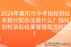 2024年襄阳市中考指标到校名额分配办法是什么？指标到校录取结果管理是怎样的？