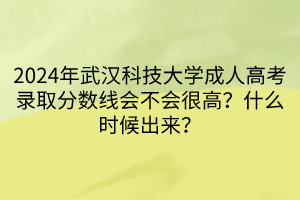 2024年武汉科技大学成人高考录取分数线会不会很高？什么时候出来？