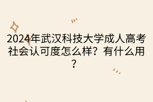 2024年武汉科技大学成人高考社会认可度怎么样？有什么用？