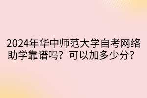 2024年华中师范大学自考网络助学靠谱吗？可以加多少分？