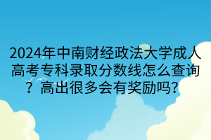 2024年中南财经政法大学成人高考专科录取分数线怎么查询？高出很多会有奖励吗？