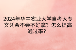 2024年华中农业大学自考大专文凭会不会不好拿？怎么提高通过率？